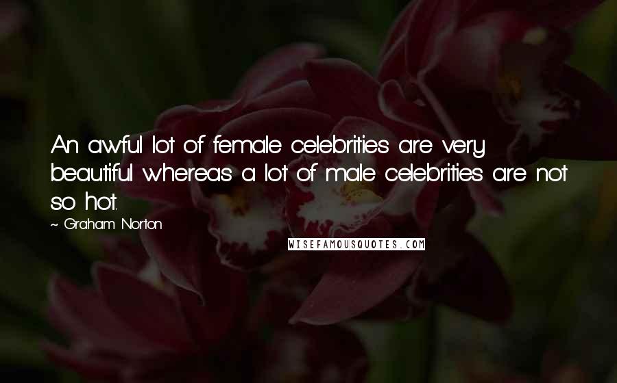 Graham Norton Quotes: An awful lot of female celebrities are very beautiful whereas a lot of male celebrities are not so hot.