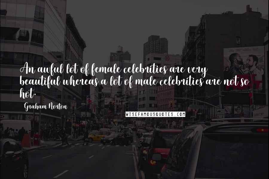Graham Norton Quotes: An awful lot of female celebrities are very beautiful whereas a lot of male celebrities are not so hot.