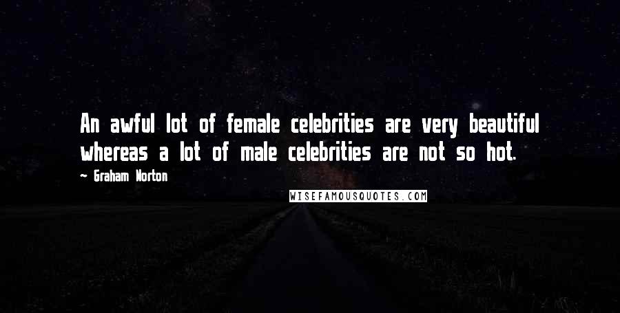 Graham Norton Quotes: An awful lot of female celebrities are very beautiful whereas a lot of male celebrities are not so hot.