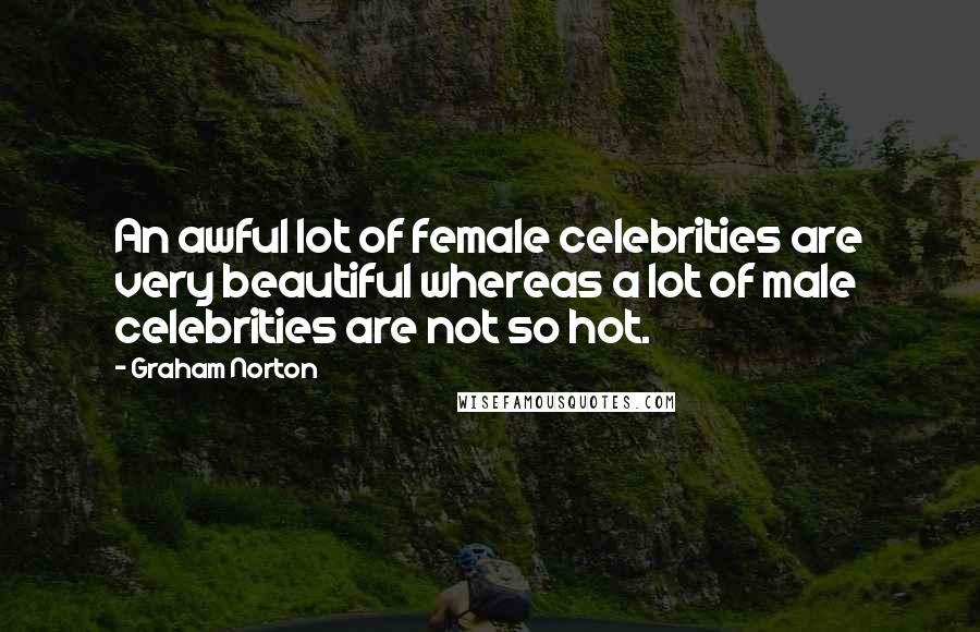 Graham Norton Quotes: An awful lot of female celebrities are very beautiful whereas a lot of male celebrities are not so hot.