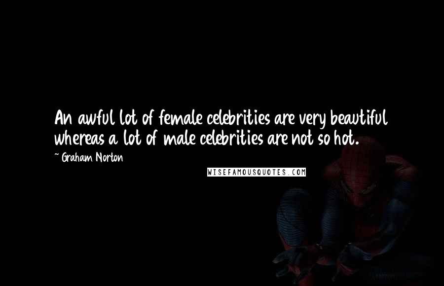 Graham Norton Quotes: An awful lot of female celebrities are very beautiful whereas a lot of male celebrities are not so hot.
