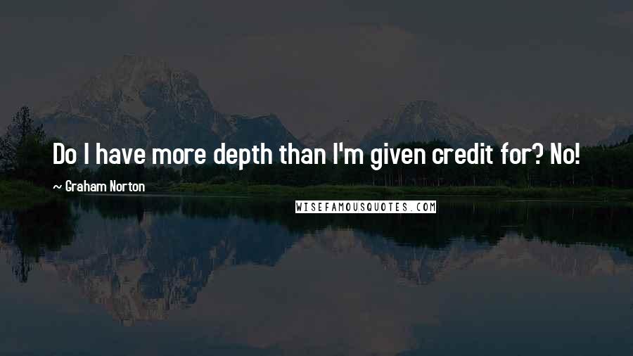 Graham Norton Quotes: Do I have more depth than I'm given credit for? No!