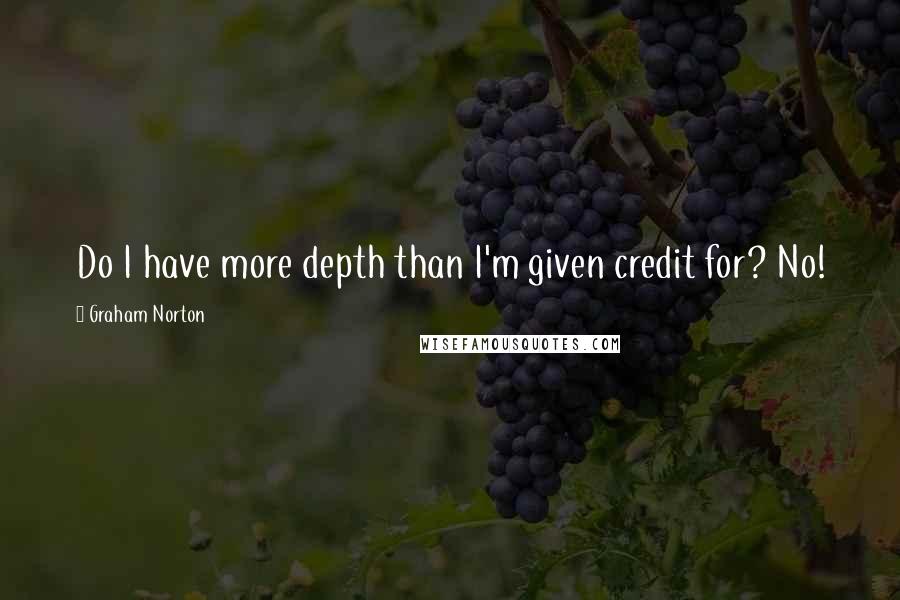 Graham Norton Quotes: Do I have more depth than I'm given credit for? No!