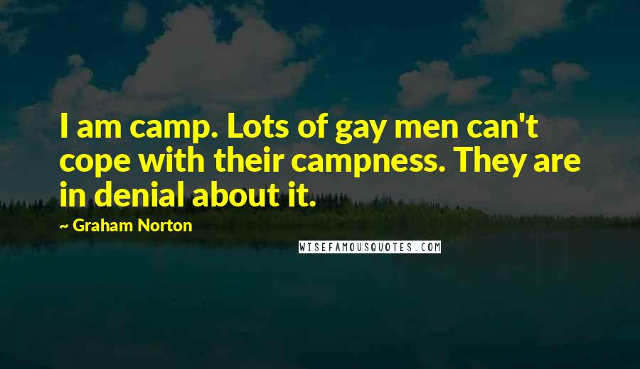 Graham Norton Quotes: I am camp. Lots of gay men can't cope with their campness. They are in denial about it.