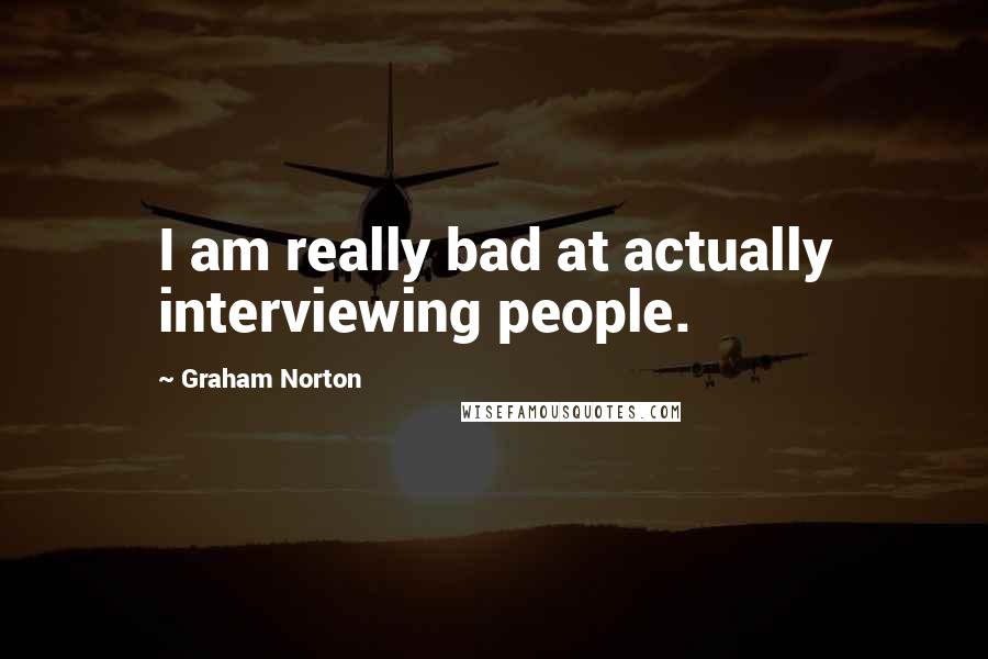 Graham Norton Quotes: I am really bad at actually interviewing people.