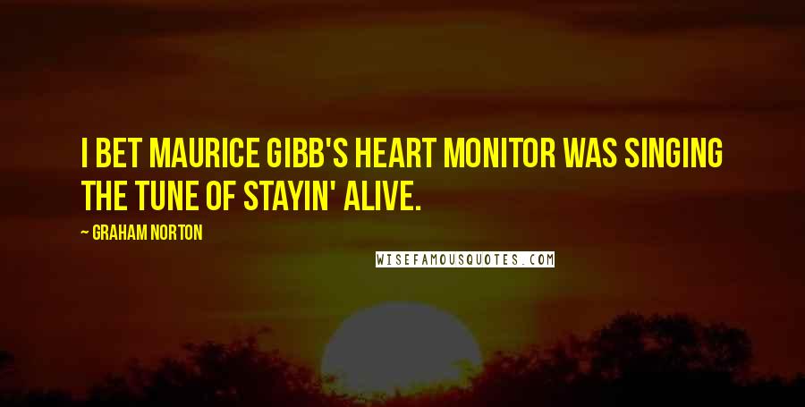 Graham Norton Quotes: I bet Maurice Gibb's heart monitor was singing the tune of Stayin' Alive.
