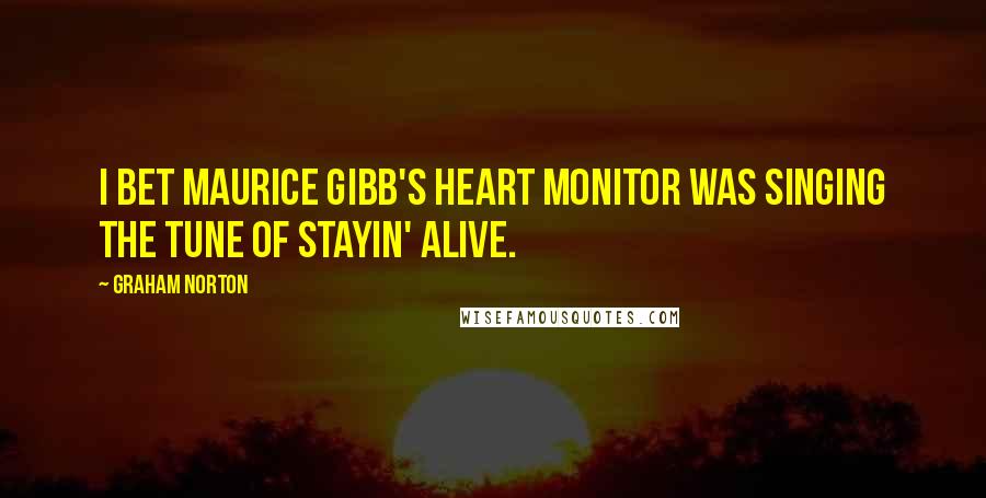 Graham Norton Quotes: I bet Maurice Gibb's heart monitor was singing the tune of Stayin' Alive.