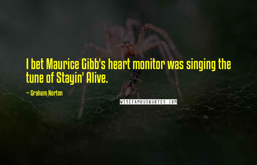 Graham Norton Quotes: I bet Maurice Gibb's heart monitor was singing the tune of Stayin' Alive.