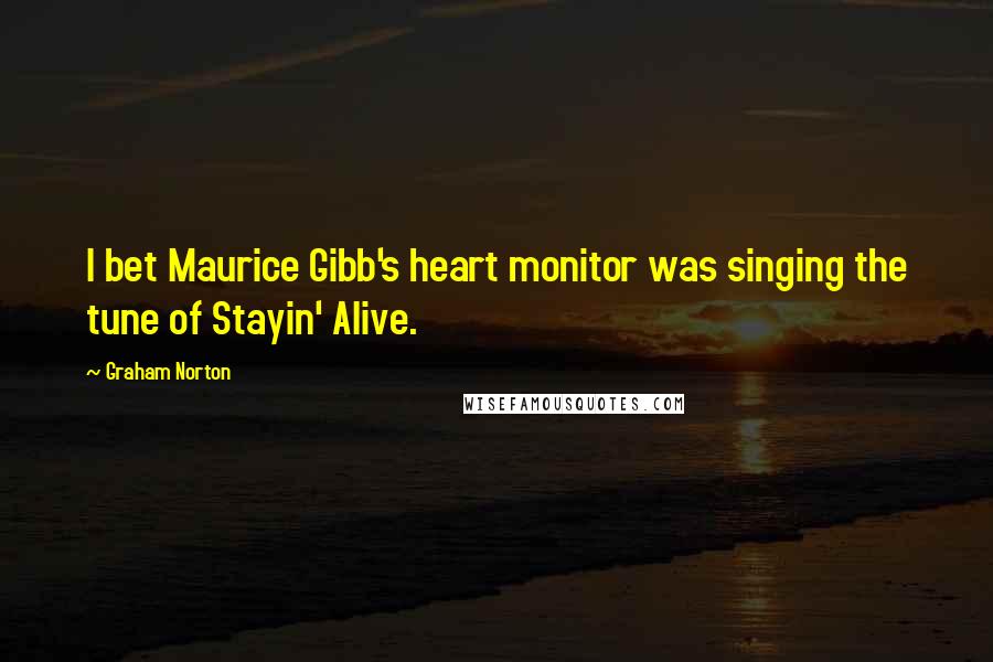 Graham Norton Quotes: I bet Maurice Gibb's heart monitor was singing the tune of Stayin' Alive.