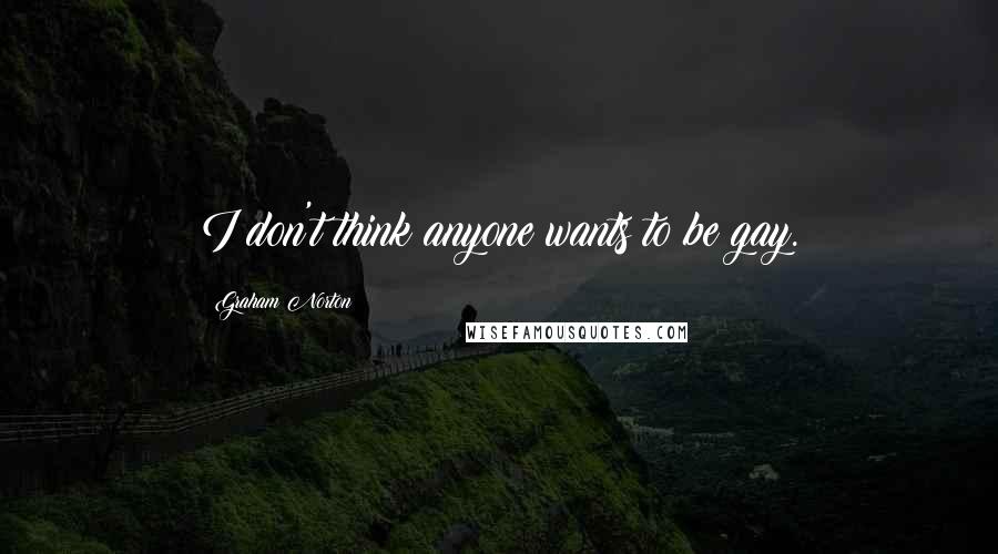 Graham Norton Quotes: I don't think anyone wants to be gay.
