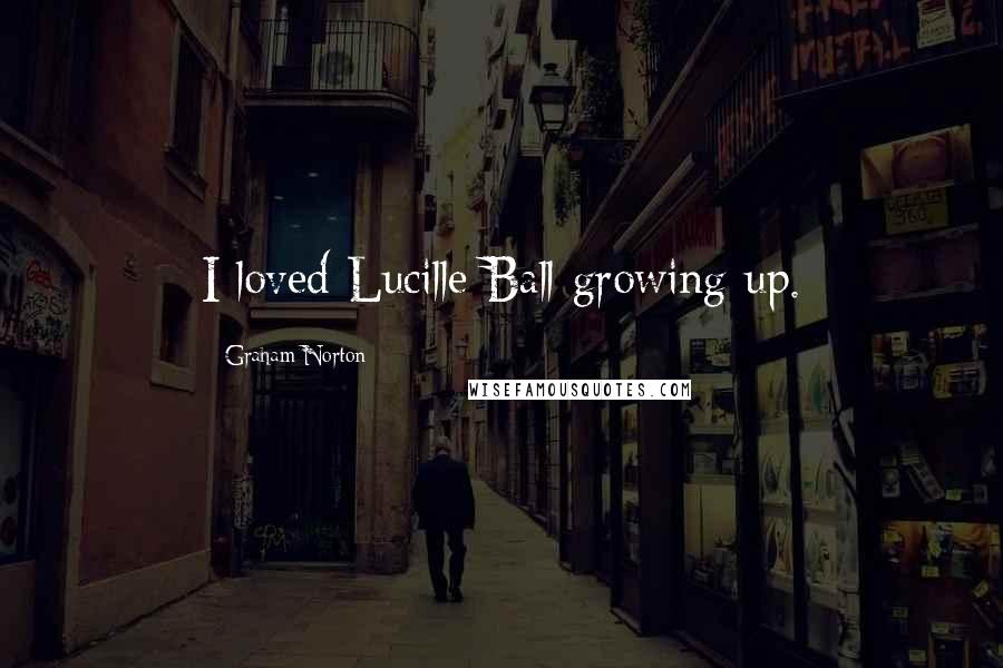 Graham Norton Quotes: I loved Lucille Ball growing up.