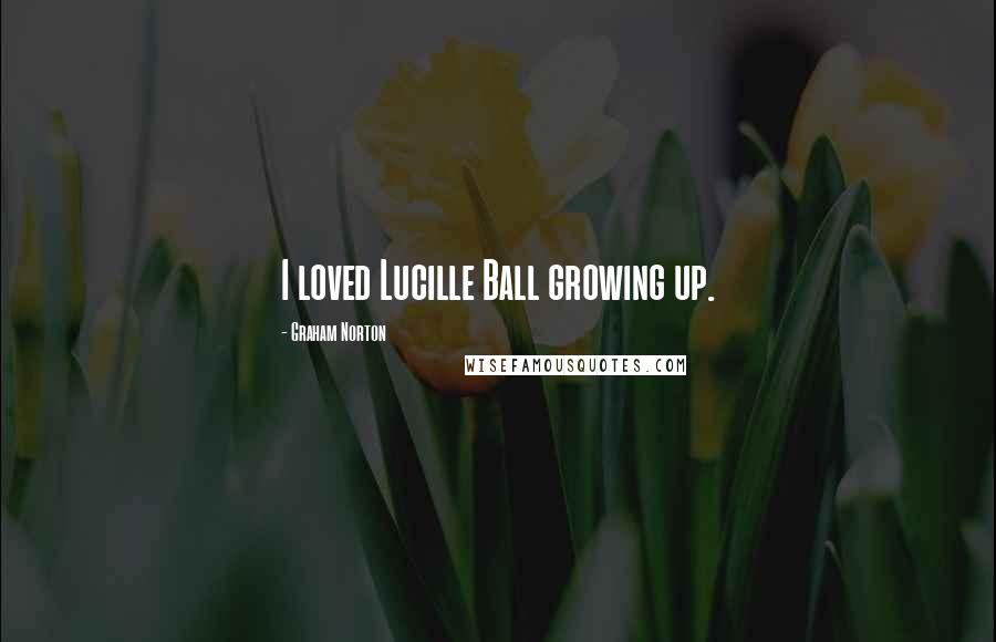 Graham Norton Quotes: I loved Lucille Ball growing up.