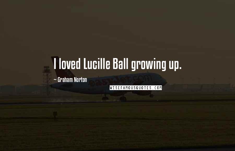 Graham Norton Quotes: I loved Lucille Ball growing up.