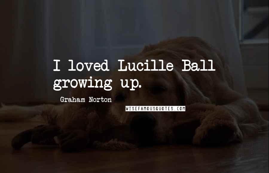 Graham Norton Quotes: I loved Lucille Ball growing up.