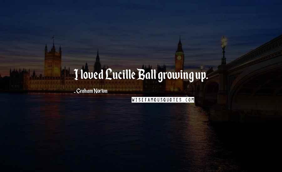 Graham Norton Quotes: I loved Lucille Ball growing up.