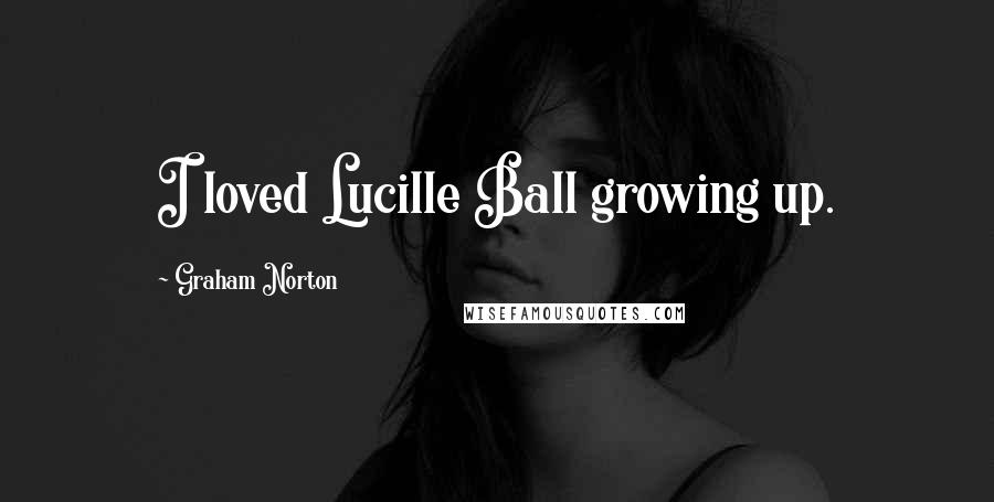 Graham Norton Quotes: I loved Lucille Ball growing up.