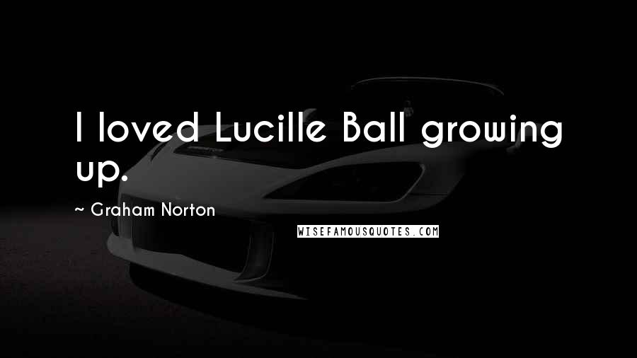 Graham Norton Quotes: I loved Lucille Ball growing up.