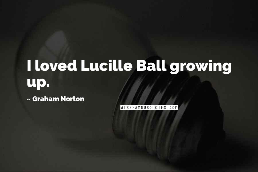 Graham Norton Quotes: I loved Lucille Ball growing up.