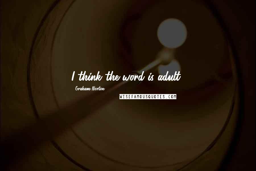 Graham Norton Quotes: I think the word is adult!