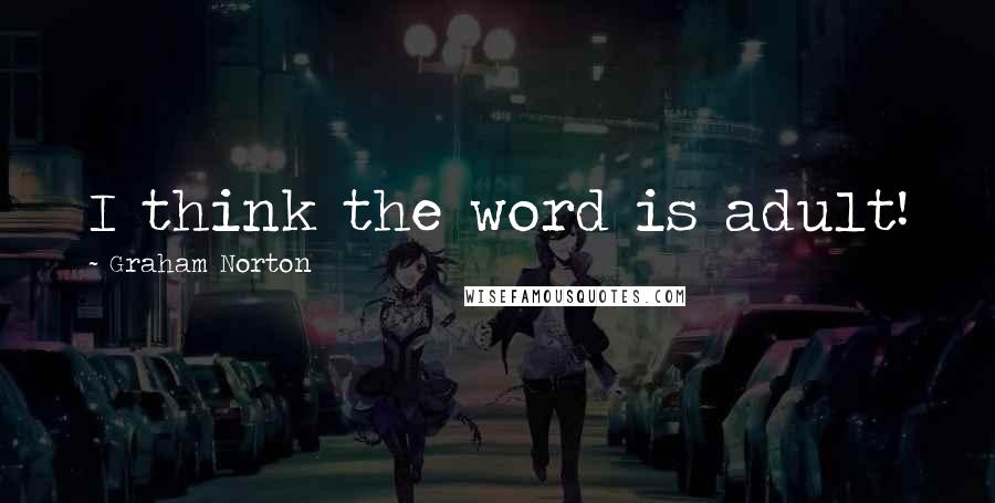 Graham Norton Quotes: I think the word is adult!