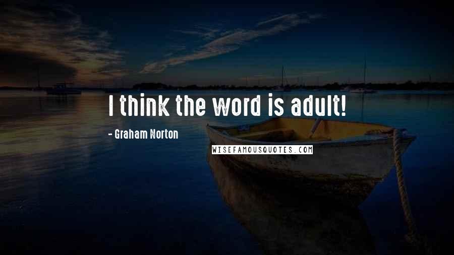 Graham Norton Quotes: I think the word is adult!