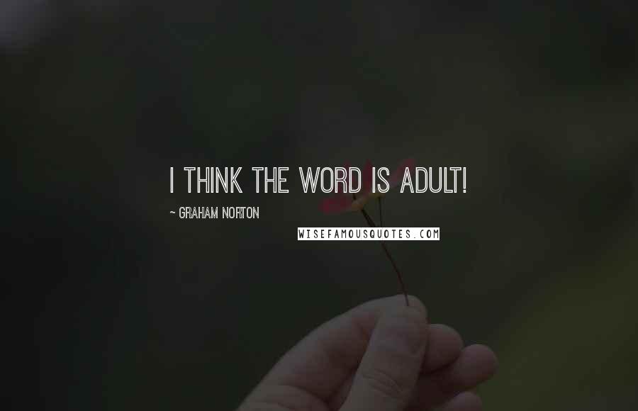 Graham Norton Quotes: I think the word is adult!