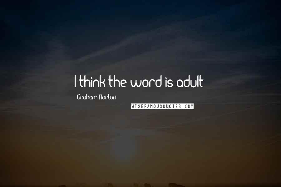 Graham Norton Quotes: I think the word is adult!
