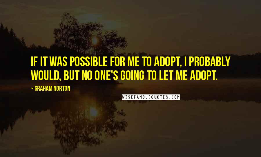 Graham Norton Quotes: If it was possible for me to adopt, I probably would, but no one's going to let me adopt.