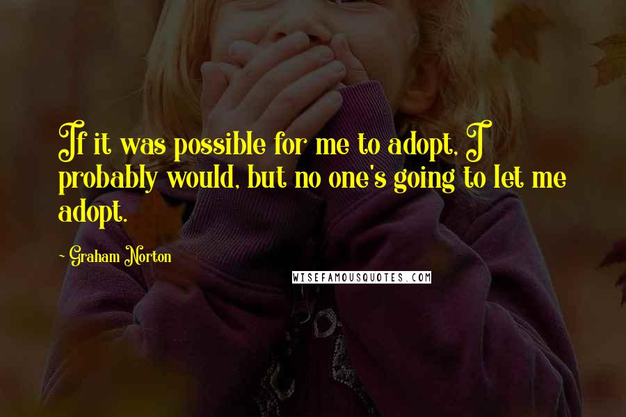 Graham Norton Quotes: If it was possible for me to adopt, I probably would, but no one's going to let me adopt.