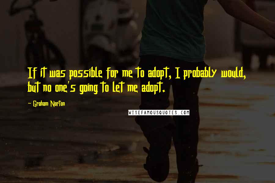 Graham Norton Quotes: If it was possible for me to adopt, I probably would, but no one's going to let me adopt.