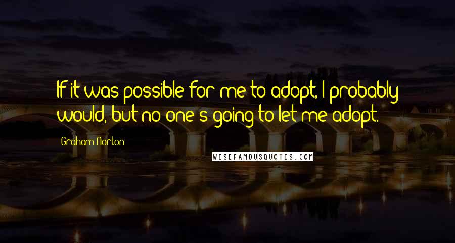 Graham Norton Quotes: If it was possible for me to adopt, I probably would, but no one's going to let me adopt.