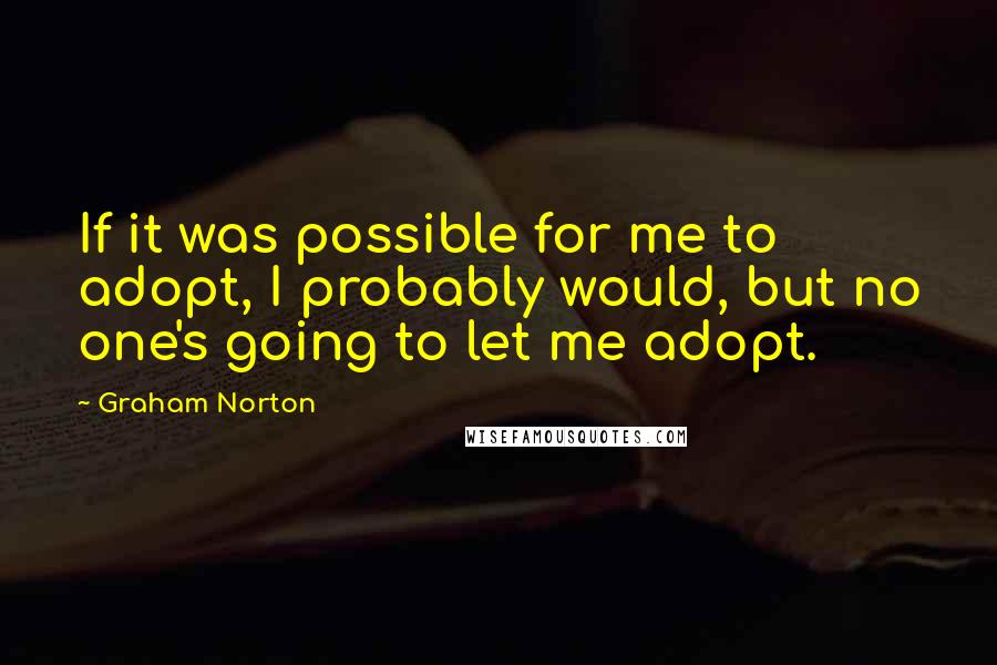 Graham Norton Quotes: If it was possible for me to adopt, I probably would, but no one's going to let me adopt.