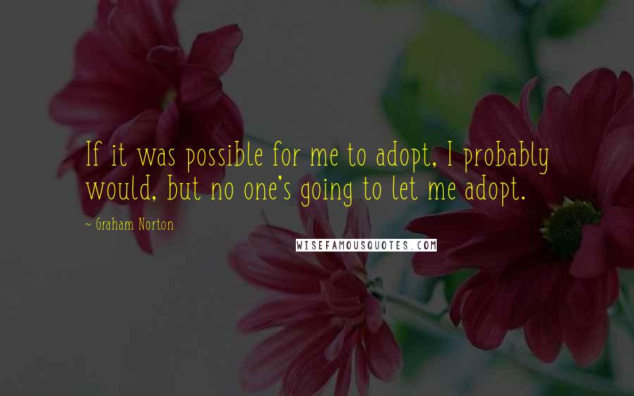 Graham Norton Quotes: If it was possible for me to adopt, I probably would, but no one's going to let me adopt.