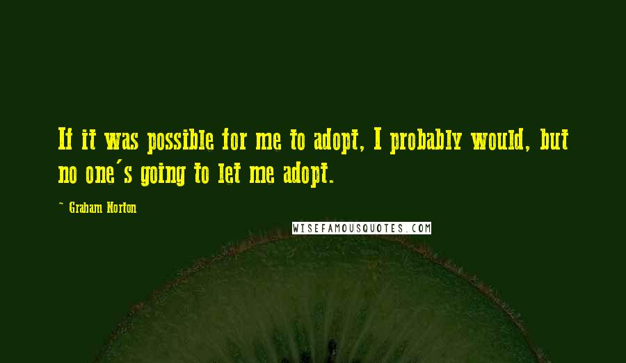 Graham Norton Quotes: If it was possible for me to adopt, I probably would, but no one's going to let me adopt.