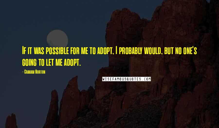 Graham Norton Quotes: If it was possible for me to adopt, I probably would, but no one's going to let me adopt.