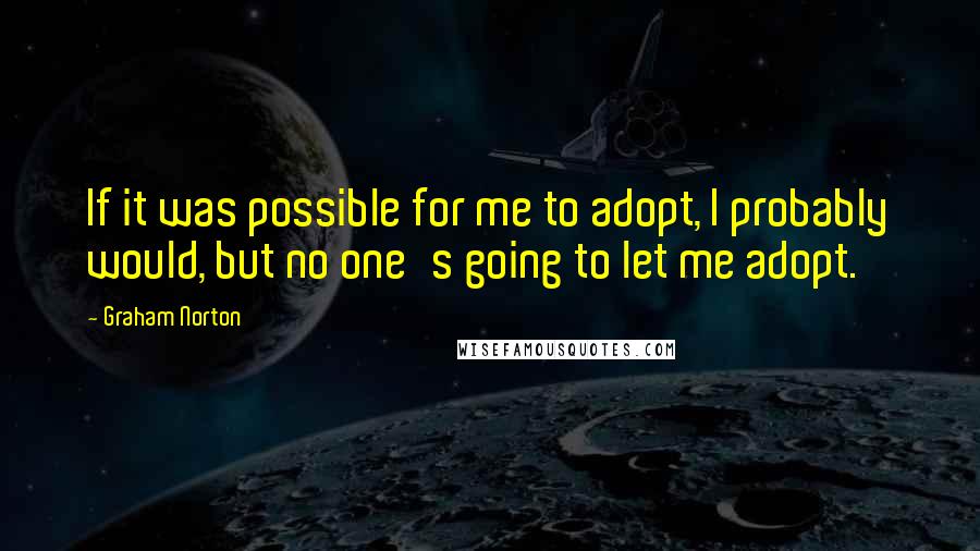 Graham Norton Quotes: If it was possible for me to adopt, I probably would, but no one's going to let me adopt.