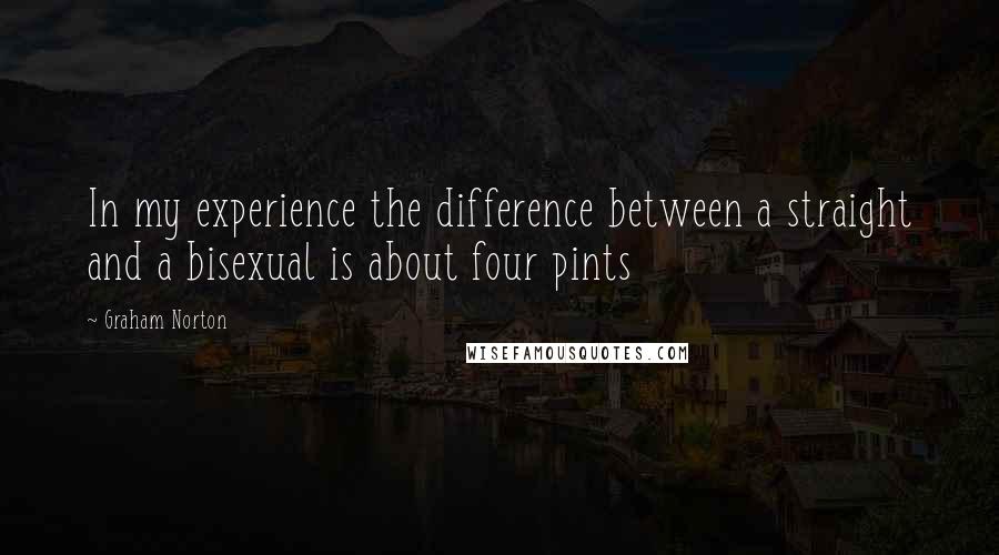 Graham Norton Quotes: In my experience the difference between a straight and a bisexual is about four pints