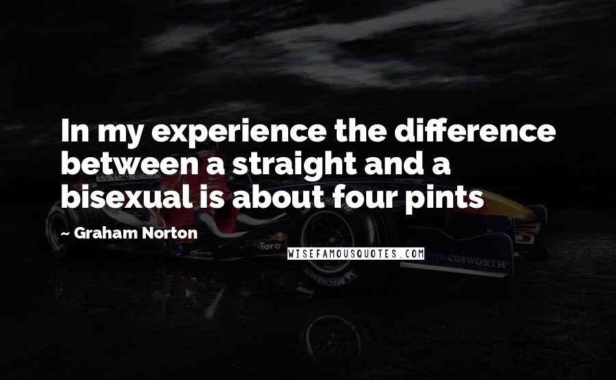 Graham Norton Quotes: In my experience the difference between a straight and a bisexual is about four pints