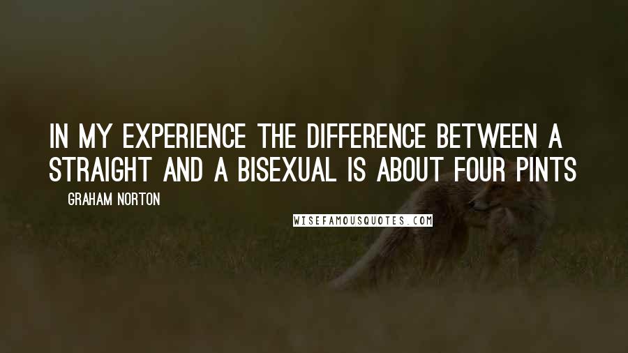 Graham Norton Quotes: In my experience the difference between a straight and a bisexual is about four pints