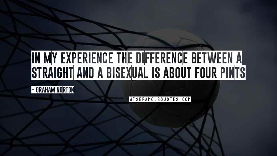 Graham Norton Quotes: In my experience the difference between a straight and a bisexual is about four pints