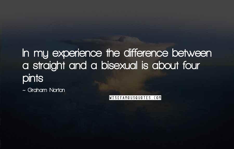 Graham Norton Quotes: In my experience the difference between a straight and a bisexual is about four pints