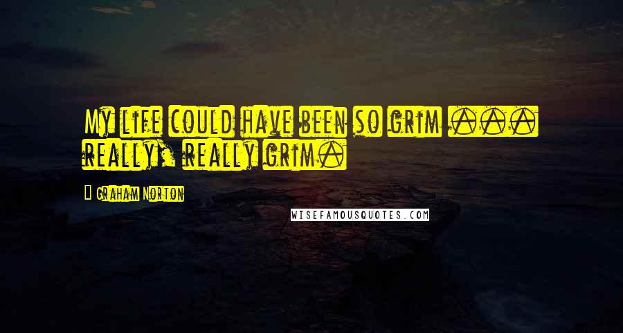 Graham Norton Quotes: My life could have been so grim ... really, really grim.