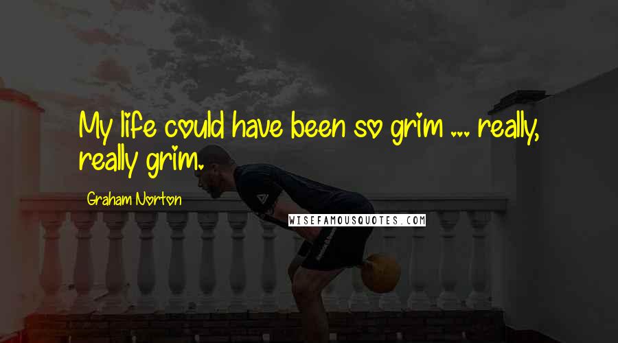 Graham Norton Quotes: My life could have been so grim ... really, really grim.