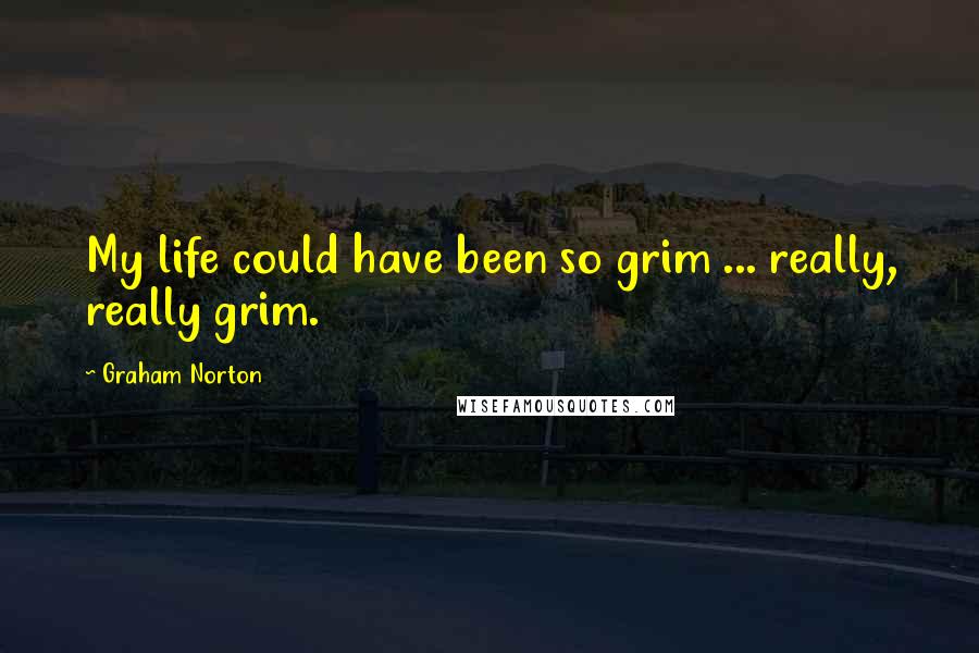 Graham Norton Quotes: My life could have been so grim ... really, really grim.