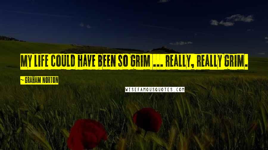 Graham Norton Quotes: My life could have been so grim ... really, really grim.