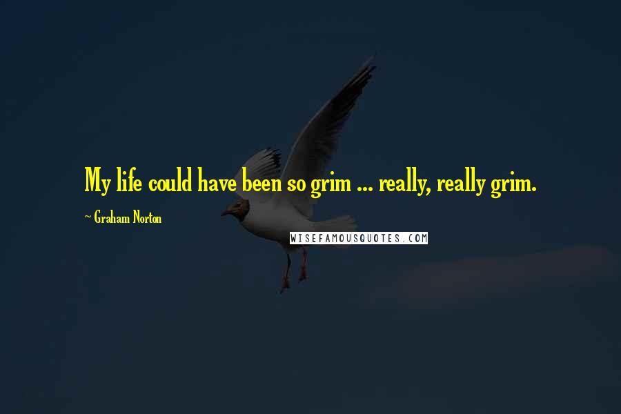 Graham Norton Quotes: My life could have been so grim ... really, really grim.