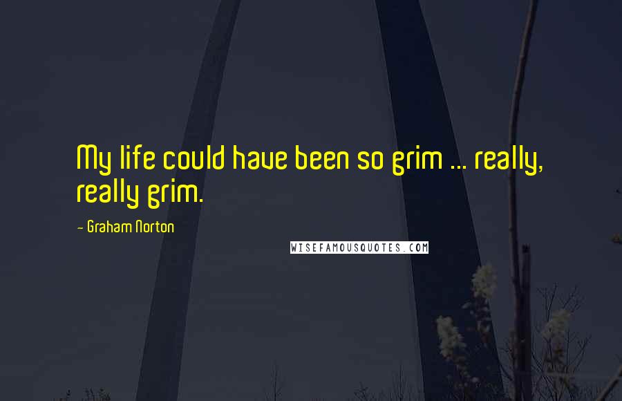 Graham Norton Quotes: My life could have been so grim ... really, really grim.