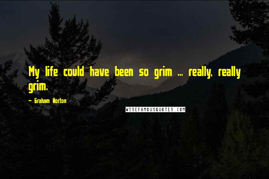 Graham Norton Quotes: My life could have been so grim ... really, really grim.