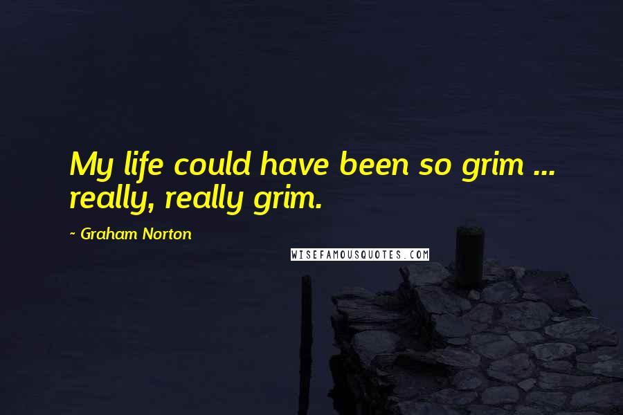 Graham Norton Quotes: My life could have been so grim ... really, really grim.
