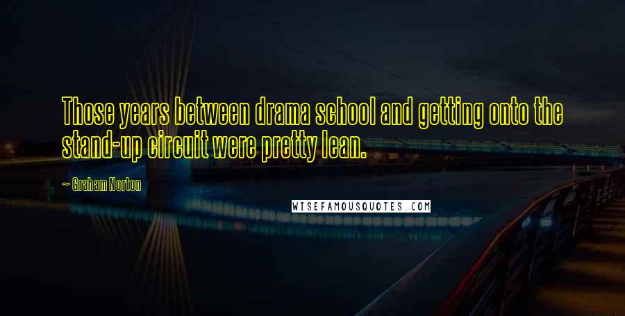 Graham Norton Quotes: Those years between drama school and getting onto the stand-up circuit were pretty lean.